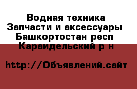 Водная техника Запчасти и аксессуары. Башкортостан респ.,Караидельский р-н